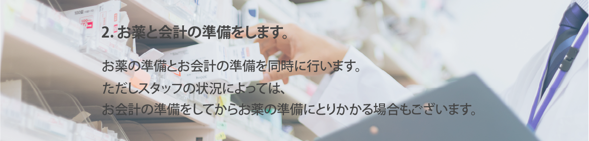 お薬と会計の準備をします。
お薬の準備とお会計の準備を同時に行います。
ただしスタッフの状況によっては、
お会計の準備をしてからお薬の準備にとりかかる場合もございます。
