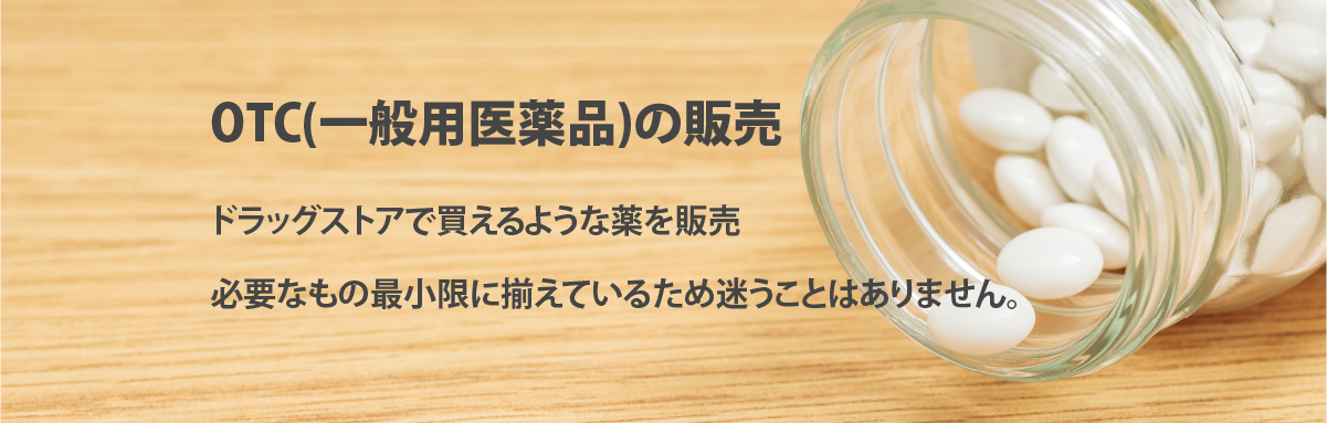 OTC（一般用医薬品）の販売
ドラッグストアで買えるような薬を販売
必要なもの最小限に揃えているため迷うことはありません。