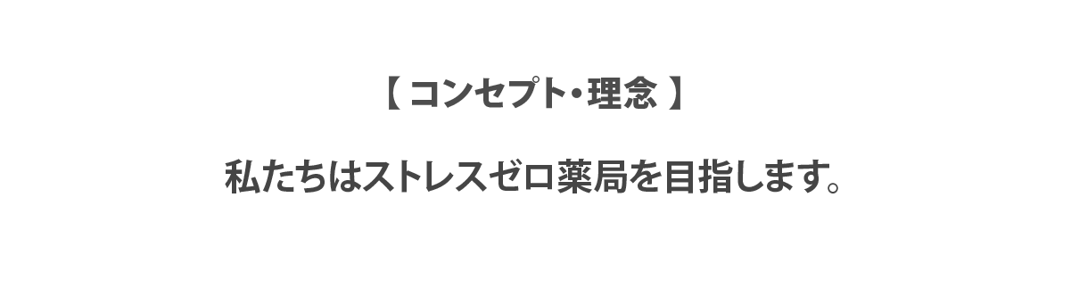 【コンセプト・理念】
私たちはストレスゼロ薬局を目指します。